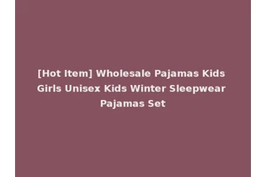[Hot Item] Wholesale Pajamas Kids Girls Unisex Kids Winter Sleepwear Pajamas Set