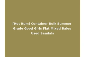 [Hot Item] Container Bulk Summer Grade Good Girls Flat Mixed Bales Used Sandals