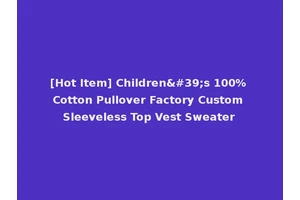 [Hot Item] Children's 100% Cotton Pullover Factory Custom Sleeveless Top Vest Sweater