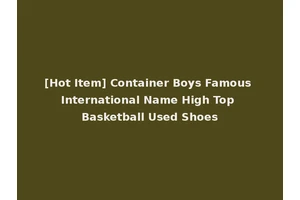 [Hot Item] Container Boys Famous International Name High Top Basketball Used Shoes