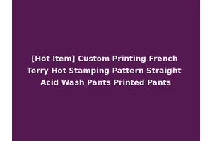 [Hot Item] Custom Printing French Terry Hot Stamping Pattern Straight Acid Wash Pants Printed Pants