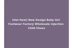 [Hot Item] New Design Baby Girl Footwear Factory Wholesale Injection Child Shoes