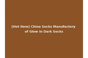 [Hot Item] China Socks Manufactory of Glow in Dark Socks