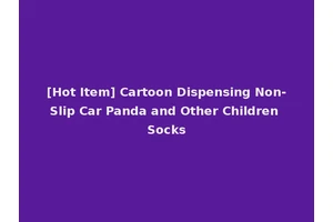 [Hot Item] Cartoon Dispensing Non-Slip Car Panda and Other Children Socks