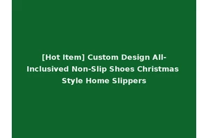 [Hot Item] Custom Design All-Inclusived Non-Slip Shoes Christmas Style Home Slippers