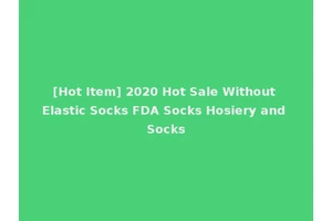 [Hot Item] 2020 Hot Sale Without Elastic Socks FDA Socks Hosiery and Socks