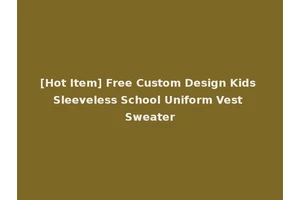 [Hot Item] Free Custom Design Kids Sleeveless School Uniform Vest Sweater