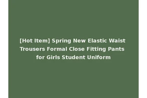 [Hot Item] Spring New Elastic Waist Trousers Formal Close Fitting Pants for Girls Student Uniform