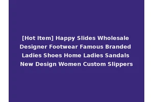 [Hot Item] Happy Slides Wholesale Designer Footwear Famous Branded Ladies Shoes Home Ladies Sandals New Design Women Custom Slippers