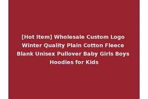 [Hot Item] Wholesale Custom Logo Winter Quality Plain Cotton Fleece Blank Unisex Pullover Baby Girls Boys Hoodies for Kids
