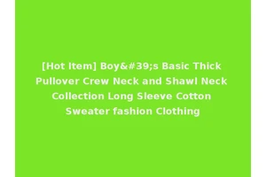 [Hot Item] Boy's Basic Thick Pullover Crew Neck and Shawl Neck Collection Long Sleeve Cotton Sweater fashion Clothing