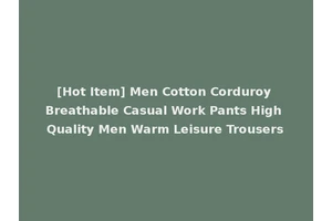 [Hot Item] Men Cotton Corduroy Breathable Casual Work Pants High Quality Men Warm Leisure Trousers