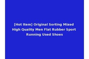 [Hot Item] Original Sorting Mixed High Quality Men Flat Rubber Sport Running Used Shoes