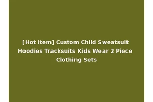 [Hot Item] Custom Child Sweatsuit Hoodies Tracksuits Kids Wear 2 Piece Clothing Sets