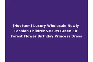 [Hot Item] Luxury Wholesale Newly Fashion Children's Green Elf Forest Flower Birthday Princess Dress