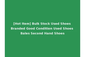 [Hot Item] Bulk Stock Used Shoes Branded Good Condition Used Shoes Bales Second Hand Shoes