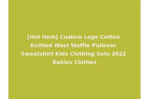 [Hot Item] Custom Logo Cotton Knitted Wool Waffle Pullover Sweatshirt Kids Clothing Sets 2022 Babies Clothes