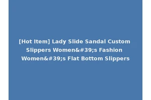 [Hot Item] Lady Slide Sandal Custom Slippers Women's Fashion Women's Flat Bottom Slippers