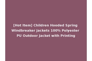 [Hot Item] Children Hooded Spring Windbreaker Jackets 100% Polyester PU Outdoor Jacket with Printing