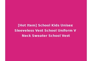 [Hot Item] School Kids Unisex Sleeveless Vest School Uniform V Neck Sweater School Vest