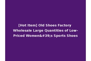 [Hot Item] Old Shoes Factory Wholesale Large Quantities of Low-Priced Women's Sports Shoes