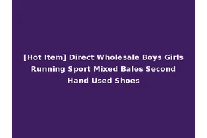 [Hot Item] Direct Wholesale Boys Girls Running Sport Mixed Bales Second Hand Used Shoes