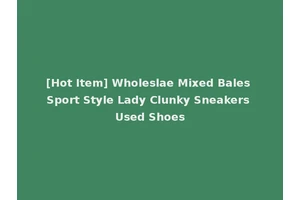 [Hot Item] Wholeslae Mixed Bales Sport Style Lady Clunky Sneakers Used Shoes