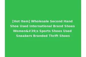 [Hot Item] Wholesale Second Hand Shoe Used International Brand Shoes Women's Sports Shoes Used Sneakers Branded Thrift Shoes
