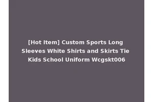 [Hot Item] Custom Sports Long Sleeves White Shirts and Skirts Tie Kids School Uniform Wcgskt006