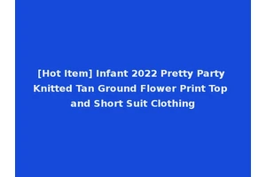 [Hot Item] Infant 2022 Pretty Party Knitted Tan Ground Flower Print Top and Short Suit Clothing