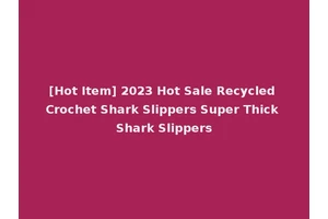 [Hot Item] 2023 Hot Sale Recycled Crochet Shark Slippers Super Thick Shark Slippers