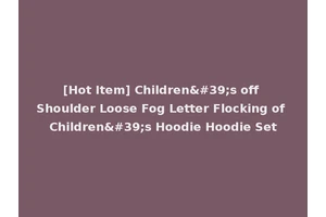 [Hot Item] Children's off Shoulder Loose Fog Letter Flocking of Children's Hoodie Hoodie Set