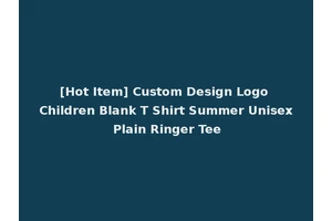 [Hot Item] Custom Design Logo Children Blank T Shirt Summer Unisex Plain Ringer Tee