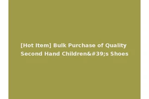 [Hot Item] Bulk Purchase of Quality Second Hand Children's Shoes