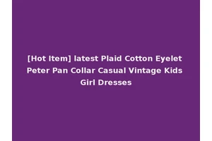 [Hot Item] latest Plaid Cotton Eyelet Peter Pan Collar Casual Vintage Kids Girl Dresses