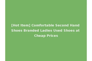 [Hot Item] Comfortable Second Hand Shoes Branded Ladies Used Shoes at Cheap Prices