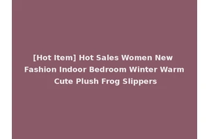 [Hot Item] Hot Sales Women New Fashion Indoor Bedroom Winter Warm Cute Plush Frog Slippers
