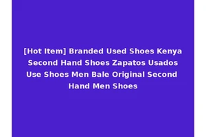 [Hot Item] Branded Used Shoes Kenya Second Hand Shoes Zapatos Usados Use Shoes Men Bale Original Second Hand Men Shoes