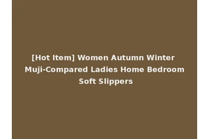 [Hot Item] Women Autumn Winter Muji-Compared Ladies Home Bedroom Soft Slippers