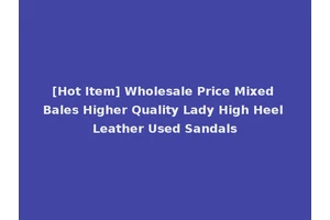 [Hot Item] Wholesale Price Mixed Bales Higher Quality Lady High Heel Leather Used Sandals