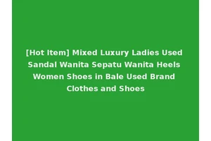[Hot Item] Mixed Luxury Ladies Used Sandal Wanita Sepatu Wanita Heels Women Shoes in Bale Used Brand Clothes and Shoes