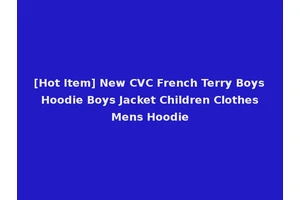 [Hot Item] New CVC French Terry Boys Hoodie Boys Jacket Children Clothes Mens Hoodie