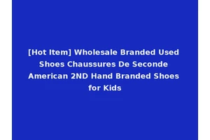 [Hot Item] Wholesale Branded Used Shoes Chaussures De Seconde American 2ND Hand Branded Shoes for Kids