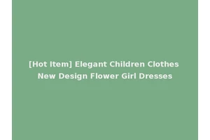 [Hot Item] Elegant Children Clothes New Design Flower Girl Dresses