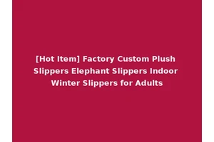 [Hot Item] Factory Custom Plush Slippers Elephant Slippers Indoor Winter Slippers for Adults