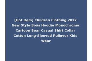 [Hot Item] Children Clothing 2022 New Style Boys Hoodie Monochrome Cartoon Bear Casual Shirt Collar Cotton Long-Sleeved Pullover Kids Wear