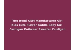 [Hot Item] OEM Manufacturer Girl Kids Cute Flower Toddle Baby Girl Cardigan Knitwear Sweater Cardigan