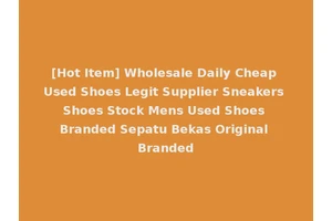 [Hot Item] Wholesale Daily Cheap Used Shoes Legit Supplier Sneakers Shoes Stock Mens Used Shoes Branded Sepatu Bekas Original Branded