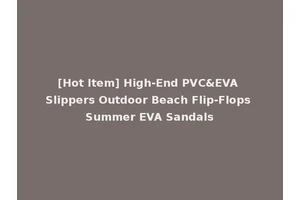 [Hot Item] High-End PVC&EVA Slippers Outdoor Beach Flip-Flops Summer EVA Sandals