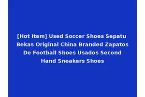 [Hot Item] Used Soccer Shoes Sepatu Bekas Original China Branded Zapatos De Football Shoes Usados Second Hand Sneakers Shoes